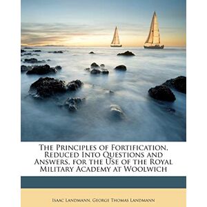 Landmann The Principles of Fortification, Reduced Into Questions and Answers, for the Use of the Royal Military Academy at Woolwich Landmann The Principles of Fortification, Reduced Into Questions and Answers, for the Use of the Royal Military Academy at Woolwich