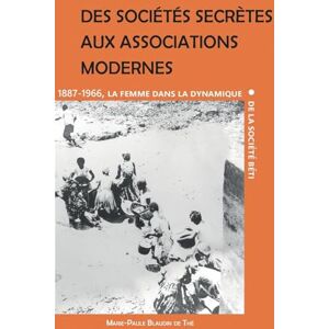 Blaudin de Thé, Marie-Paule Des sociétés secrètes aux associations modernes: La femme dans la dynamique de la société béti (1887-1966) Blaudin de Thé, Marie-Paule Des sociétés secrètes aux associations modernes: La femme dans la dynamique de la société béti (1887-1966)