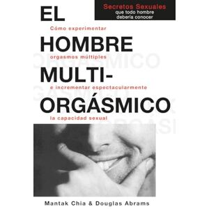 Chia, Mantak El Hombre Multi-Orgasmico: Secretos Sexuales Que Todo Hombre Deberia Conocer Chia, Mantak El Hombre Multi-Orgasmico: Secretos Sexuales Que Todo Hombre Deberia Conocer
