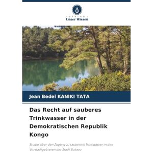 KANIKI TATA, Jean Bedel Das Recht auf sauberes Trinkwasser in der Demokratischen Republik Kongo: Studie über den Zugang zu sauberem Trinkwasser in den Vorstadtgebieten der Stadt Bukavu KANIKI TATA, Jean Bedel Das Recht auf sauberes Trinkwasser in der Demokratischen Republik Kongo: Studie über den Zugang zu sauberem Trinkwasser in den Vorstadtgebieten der Stadt Bukavu