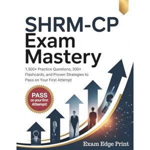 Edge SHRM-CP Exam Mastery: 1,500+ Practice Questions, 300+ Flashcards, and Proven Strategies to Pass on Your First Attempt Edge SHRM-CP Exam Mastery: 1,500+ Practice Questions, 300+ Flashcards, and Proven Strategies to Pass on Your First Attempt