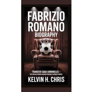 H. Chris, Kelvin FABRIZIO ROMANO BIOGRAPHY: Transfer Saga Chronicles – The Untold Stories Behind Football’s Biggest Moves H. Chris, Kelvin FABRIZIO ROMANO BIOGRAPHY: Transfer Saga Chronicles – The Untold Stories Behind Football’s Biggest Moves