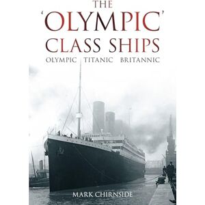 Chirnside, Mark The 'Olympic' Class Ships: Olympic, Titanic, Britannic Chirnside, Mark The 'Olympic' Class Ships: Olympic, Titanic, Britannic