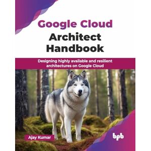 Kumar, Ajay Google Cloud Architect Handbook: Designing highly available and resilient architectures on Google Cloud (English Edition) Kumar, Ajay Google Cloud Architect Handbook: Designing highly available and resilient architectures on Google Cloud (English Edition)