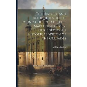 Wallen, William The History and Antiquities of the Round Church at Little Maplestead, Essex. Preceded by an Historical Sketch of the Crusades Wallen, William The History and Antiquities of the Round Church at Little Maplestead, Essex. Preceded by an Historical Sketch of the Crusades