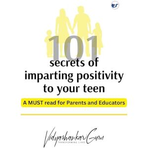 Guru, Vidyashankar 101 secrets of Imparting Positivity to your teen: A MUST read for Parents and Educators Guru, Vidyashankar 101 secrets of Imparting Positivity to your teen: A MUST read for Parents and Educators