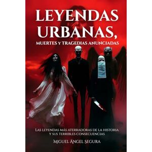 Segura, Miguel Ángel Leyendas urbanas, muertes y tragedias anunciadas: Las leyendas más aterradoras de la historia y sus terribles consecuencias Segura, Miguel Ángel Leyendas urbanas, muertes y tragedias anunciadas: Las leyendas más aterradoras de la historia y sus terribles consecuencias