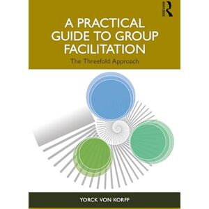 von Korff, Yorck A Practical Guide to Group Facilitation: The Threefold Approach von Korff, Yorck A Practical Guide to Group Facilitation: The Threefold Approach