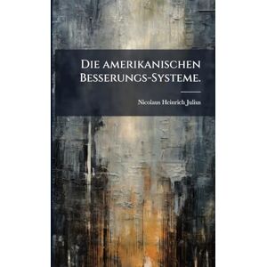 Julius, Nicolaus Heinrich Die amerikanischen Besserungs-Systeme. Julius, Nicolaus Heinrich Die amerikanischen Besserungs-Systeme.
