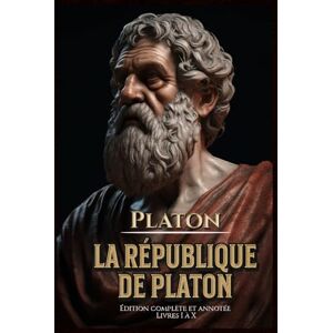 Platon La République de Édition complète et annotée Livres I à X Platon La République de Édition complète et annotée Livres I à X