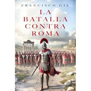 Gil, Francisco La batalla contra Roma: La batalla contra Roma. La novela histórica que te adentrará en el lado más oscuro del Imperio. Gil, Francisco La batalla contra Roma: La batalla contra Roma. La novela histórica que te adentrará en el lado más oscuro del Imperio.