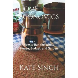 Singh, Kate Home Economics: How to Run the Whole House, Budget, and Garden Singh, Kate Home Economics: How to Run the Whole House, Budget, and Garden