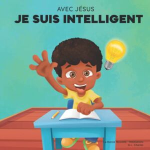 Charles, G.L. Avec Jésus, Je suis Intelligent: Un livre chrétien pour aider les enfants à voir Jésus comme leur source de sagesse et d'intelligence selon une perspective biblique; pour 4-6 ans, 6-8 ans, 8-10 ans Charles, G.L. Avec Jésus, Je suis Intelligent: Un livre chrétien pour aider les enfants à voir Jésus comme leur source de sagesse et d'intelligence selon une perspective biblique; pour 4-6 ans, 6-8 ans, 8-10 ans