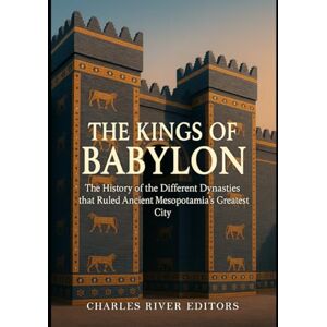 Charles River Editors The Kings of Babylon: The History of the Different Dynasties that Ruled Ancient Mesopotamia’s Greatest City Charles River Editors The Kings of Babylon: The History of the Different Dynasties that Ruled Ancient Mesopotamia’s Greatest City