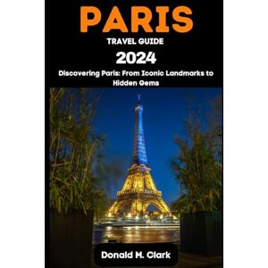 M. Clark, Donald PARIS TRAVEL GUIDE 2024: Discovering Paris: From Iconic Landmarks to Hidden Gems (World Exploring Travel Guide) M. Clark, Donald PARIS TRAVEL GUIDE 2024: Discovering Paris: From Iconic Landmarks to Hidden Gems (World Exploring Travel Guide)