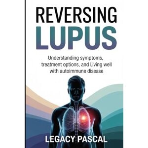 Pascal, Legacy Reversing Lupus: Understanding Symptoms, Treatment Options, and Living Well with Autoimmune Disease Pascal, Legacy Reversing Lupus: Understanding Symptoms, Treatment Options, and Living Well with Autoimmune Disease