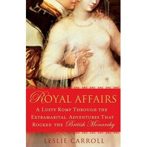 Leslie Carroll Royal Affairs: A Lusty Romp Through the Extramarital Adventures That Rocked the British Monarchy: A Lusty Romp Through the Extramarital Adventures that Rocked the British Monarachy Leslie Carroll Royal Affairs: A Lusty Romp Through the Extramarital Adventures That Rocked the British Monarchy: A Lusty Romp Through the Extramarital Adventures that Rocked the British Monarachy