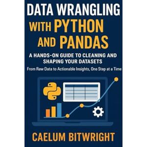 Bitwright, Caelum Data Wrangling with Python and Pandas: A Hands-On Guide to Cleaning and Shaping Your Datasets. From Raw Data to Actionable Insights, One Step at a Time (The Caelum Protocol) Bitwright, Caelum Data Wrangling with Python and Pandas: A Hands-On Guide to Cleaning and Shaping Your Datasets. From Raw Data to Actionable Insights, One Step at a Time (The Caelum Protocol)