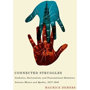 McGill-Queen's University Press Connected Struggles: Catholics, Nationalists, and Transnational Relations between Mexico and Quebec, 1917-1945 McGill-Queen's University Press Connected Struggles: Catholics, Nationalists, and Transnational Relations between Mexico and Quebec, 1917-1945