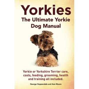 Hoppendale, Geroge Yorkies. The Ultimate Yorkie Dog Manual. Yorkies or Yorkshire Terriers care, costs, feeding, grooming, health and training all included. Hoppendale, Geroge Yorkies. The Ultimate Yorkie Dog Manual. Yorkies or Yorkshire Terriers care, costs, feeding, grooming, health and training all included.