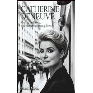 John J. Myers CATHERINE DENEUVE: Grace, Defiance, and the Art of Being French John J. Myers CATHERINE DENEUVE: Grace, Defiance, and the Art of Being French