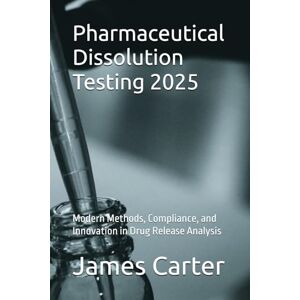Carter, James Pharmaceutical Dissolution Testing 2025: Modern Methods, Compliance, and Innovation in Drug Release Analysis Carter, James Pharmaceutical Dissolution Testing 2025: Modern Methods, Compliance, and Innovation in Drug Release Analysis