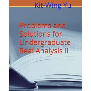 Yu, Kit-Wing Problems and Solutions for Undergraduate Real Analysis II Yu, Kit-Wing Problems and Solutions for Undergraduate Real Analysis II