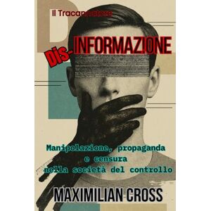 Cross Dis-informazione: Manipolazione, propaganda e censura nella società del controllo (Il Tracannatore) Cross Dis-informazione: Manipolazione, propaganda e censura nella società del controllo (Il Tracannatore)