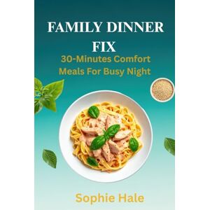 HALE, SOPHIE FAMILY DINNER FIX: 30-Minutes Comfort Meals for Busy Nights: Hearty, Home-Style Dinners Without the Weeknight Hassle HALE, SOPHIE FAMILY DINNER FIX: 30-Minutes Comfort Meals for Busy Nights: Hearty, Home-Style Dinners Without the Weeknight Hassle