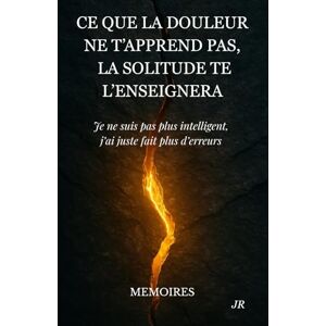 R, Jimmy Ce que la douleur ne t'apprend pas la solitude te l'enseignera: Je ne suis pas plus intelligent, j’ai juste fait plus d’erreurs MEMOIRES R, Jimmy Ce que la douleur ne t'apprend pas la solitude te l'enseignera: Je ne suis pas plus intelligent, j’ai juste fait plus d’erreurs MEMOIRES
