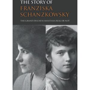 Michelini, Leatha The Story Of Franziska Schanzkowsky: The Grand Duchess Anastasia Real Or Not Michelini, Leatha The Story Of Franziska Schanzkowsky: The Grand Duchess Anastasia Real Or Not
