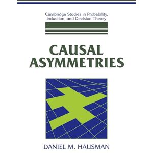 Hausman, Daniel M. Causal Asymmetries (Cambridge Studies in Probability, Induction and Decision Theory) Hausman, Daniel M. Causal Asymmetries (Cambridge Studies in Probability, Induction and Decision Theory)
