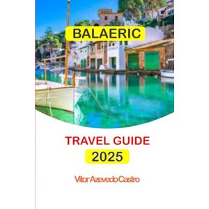 Castro, Vitor Azevedo BALAERIC TRAVEL GUIDE 2025: Explore Spain’s Most Stunning Islands with Insider Tips and 2025 Events Castro, Vitor Azevedo BALAERIC TRAVEL GUIDE 2025: Explore Spain’s Most Stunning Islands with Insider Tips and 2025 Events