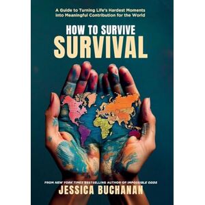 Buchanan, Jessica How to Survive Survival: A Guide to Turning Life's Hardest Moments into Meaningful Contribution for the World Buchanan, Jessica How to Survive Survival: A Guide to Turning Life's Hardest Moments into Meaningful Contribution for the World