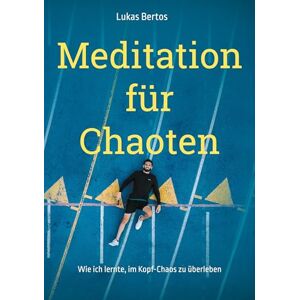 Bertos, Lukas Meditation für Chaoten: Wie ich lernte, im Kopf-Chaos zu überleben Bertos, Lukas Meditation für Chaoten: Wie ich lernte, im Kopf-Chaos zu überleben
