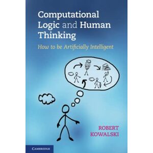 Kowalski, Robert Computational Logic and Human Thinking: How to be Artificially Intelligent Kowalski, Robert Computational Logic and Human Thinking: How to be Artificially Intelligent