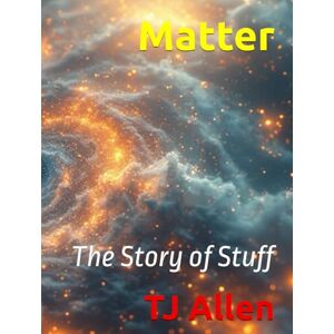 Allen, TJ Matter: The Story of Stuff (The Science of Everything) Allen, TJ Matter: The Story of Stuff (The Science of Everything)