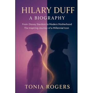 Rogers, Tonia Hilary Duff: A Biography: From Disney Stardom to Modern Motherhood The Inspiring Journey of a Millennial Icon Rogers, Tonia Hilary Duff: A Biography: From Disney Stardom to Modern Motherhood The Inspiring Journey of a Millennial Icon