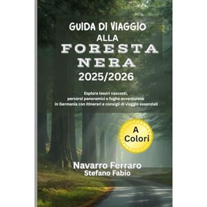 Ferraro, Navarro GUIDA DI VIAGGIO ALLA FORESTA NERA 2025/2026 (A Colori): Esplora tesori nascosti, percorsi panoramici e fughe avventurose in Germania con itinerari e consigli di viaggio essenziali Ferraro, Navarro GUIDA DI VIAGGIO ALLA FORESTA NERA 2025/2026 (A Colori): Esplora tesori nascosti, percorsi panoramici e fughe avventurose in Germania con itinerari e consigli di viaggio essenziali