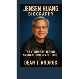 T. Andrus, Dean Jensen Huang Biography: The Visionary Behind NVIDIA’s Tech Revolution T. Andrus, Dean Jensen Huang Biography: The Visionary Behind NVIDIA’s Tech Revolution