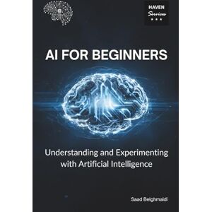 Belghmaidi, Saad AI for Beginners: Understanding and Experimenting with Artificial Intelligence (AI and Machine Learning) Belghmaidi, Saad AI for Beginners: Understanding and Experimenting with Artificial Intelligence (AI and Machine Learning)