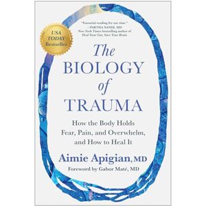 Apigian MD, Aimie The Biology of Trauma: How the Body Holds Fear, Pain, and Overwhelm, and How to Heal It Apigian MD, Aimie The Biology of Trauma: How the Body Holds Fear, Pain, and Overwhelm, and How to Heal It