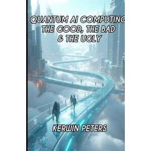 Peters, Mr. Kerwin Quantum AI Computing: The Good, The Bad & The Ugly Peters, Mr. Kerwin Quantum AI Computing: The Good, The Bad & The Ugly
