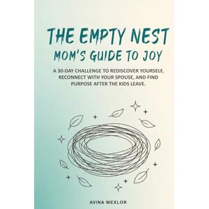 Wexlor, Avina The Empty Nest Mom’s Guide to Joy: A 30-Day Challenge to Rediscover Yourself, Reconnect with Your Spouse, and Find Purpose After the Kids Leave Wexlor, Avina The Empty Nest Mom’s Guide to Joy: A 30-Day Challenge to Rediscover Yourself, Reconnect with Your Spouse, and Find Purpose After the Kids Leave
