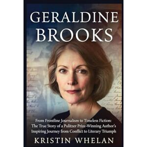 Whelan, Kristin Geraldine Brooks: From Frontline Journalism to Timeless Fiction: The True Story of a Pulitzer Prize-Winning Author’s Inspiring Journey from Conflict to Literary Triumph Whelan, Kristin Geraldine Brooks: From Frontline Journalism to Timeless Fiction: The True Story of a Pulitzer Prize-Winning Author’s Inspiring Journey from Conflict to Literary Triumph