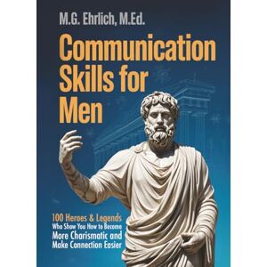 Ehrlich M.Ed., Michele Communication Skills for Men: 100 Heroes & Legends Who Show You How to Become More Charismatic and Make Connection Easier (2-in-1 Master Edition) Ehrlich M.Ed., Michele Communication Skills for Men: 100 Heroes & Legends Who Show You How to Become More Charismatic and Make Connection Easier (2-in-1 Master Edition)