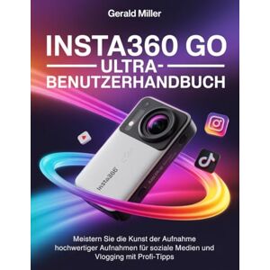 Miller, Gerald Insta360 GO Ultra-Benutzerhandbuch: Meistern Sie die Kunst der Aufnahme hochwertiger Aufnahmen für soziale Medien und Vlogging mit Profi-Tipps Miller, Gerald Insta360 GO Ultra-Benutzerhandbuch: Meistern Sie die Kunst der Aufnahme hochwertiger Aufnahmen für soziale Medien und Vlogging mit Profi-Tipps