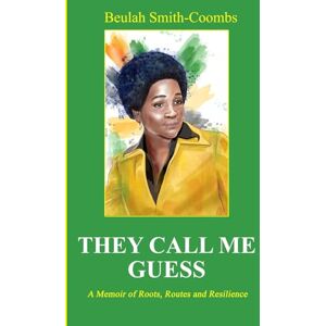 Smith-Coombs, Beulah They Call Me Guess: A Memoir of Roots, Routes and Resilience Smith-Coombs, Beulah They Call Me Guess: A Memoir of Roots, Routes and Resilience