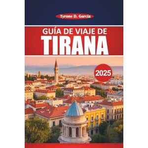 Garcia, Tyrone D. Guía de viaje de Tirana 2025: Un manual práctico para explorar los conocimientos locales, las actividades al aire libre, la comida y las principales atracciones de la capital de Albania Garcia, Tyrone D. Guía de viaje de Tirana 2025: Un manual práctico para explorar los conocimientos locales, las actividades al aire libre, la comida y las principales atracciones de la capital de Albania