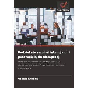 Stache, Nadine Podziel się swoimi intencjami i gotowością do akceptacji: Badanie wpływu mechanizmu reputacji, weryfikacji i ubezpieczenia na zamiar udostępniania ... udost¿pniania informacji przez kredytodawców Stache, Nadine Podziel się swoimi intencjami i gotowością do akceptacji: Badanie wpływu mechanizmu reputacji, weryfikacji i ubezpieczenia na zamiar udostępniania ... udost¿pniania informacji przez kredytodawców